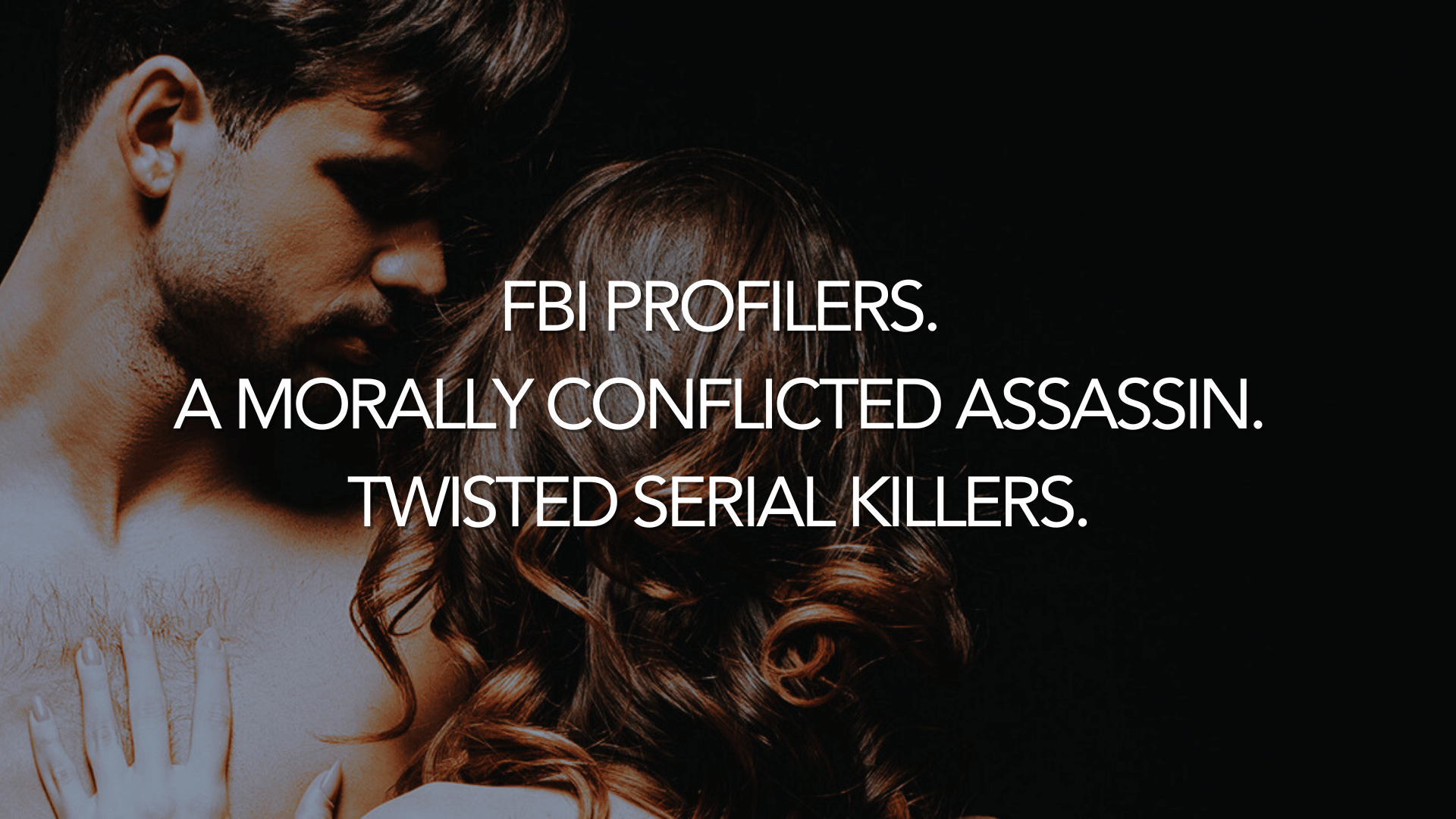 a couple with the text FBI profilers. A morally complicated assassin. Twisted serial killers